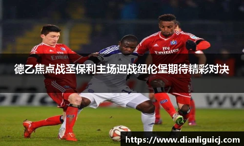 德乙焦点战圣保利主场迎战纽伦堡期待精彩对决